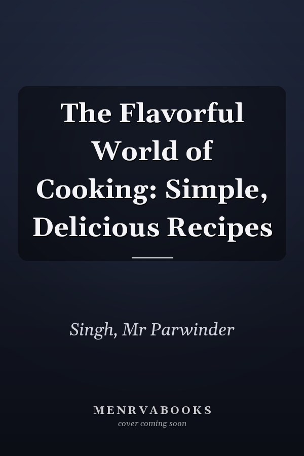 The Flavorful World of Cooking: Simple, Delicious Recipes