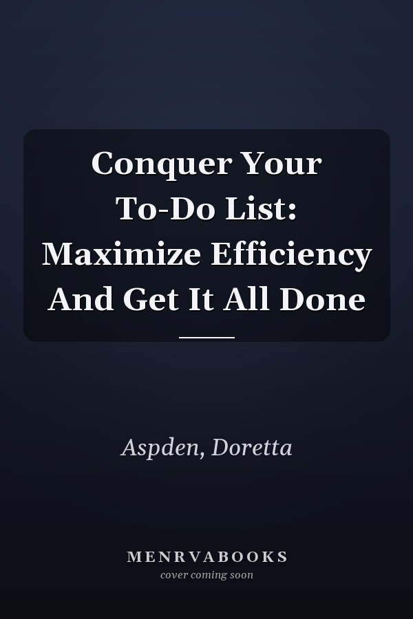 Conquer Your To-Do List: Maximize Efficiency And Get It All Done
