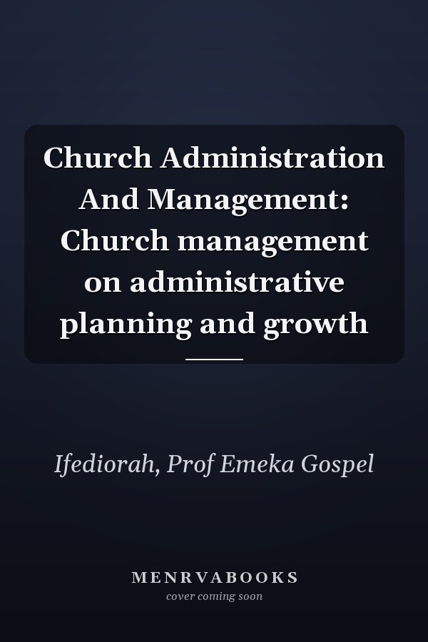 Church Administration And Management: Church management on administrative planning and growth