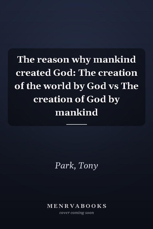 The reason why mankind created God: The creation of the world by God vs The creation of God by mankind