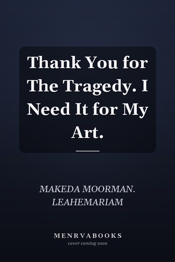 Thank You for The Tragedy. I Need It for My Art.