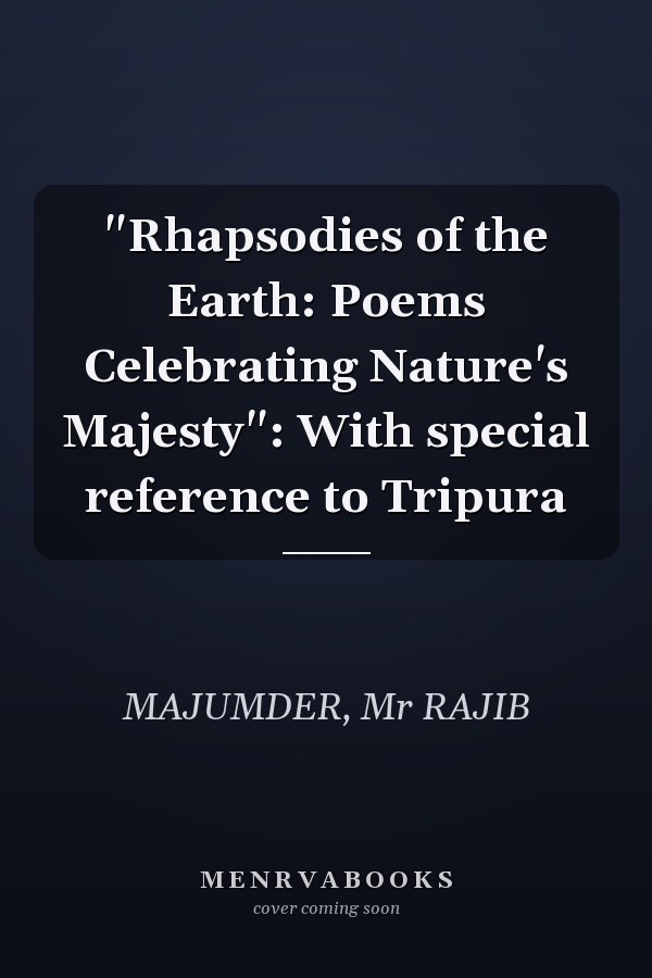 "Rhapsodies of the Earth: Poems Celebrating Nature's Majesty": With special reference to Tripura
