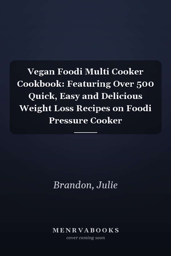Vegan Foodi Multi Cooker Cookbook: Featuring Over 500 Quick, Easy and Delicious Weight Loss Recipes on Foodi Pressure Cooker