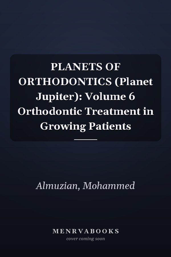 PLANETS OF ORTHODONTICS (Planet Jupiter): Volume 6 Orthodontic Treatment in Growing Patients
