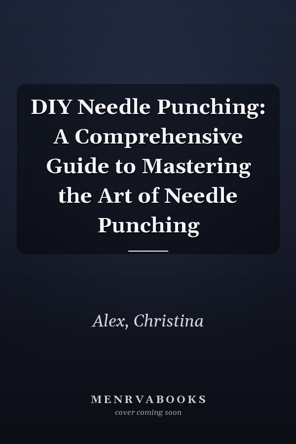 DIY Needle Punching: A Comprehensive Guide to Mastering the Art of Needle Punching