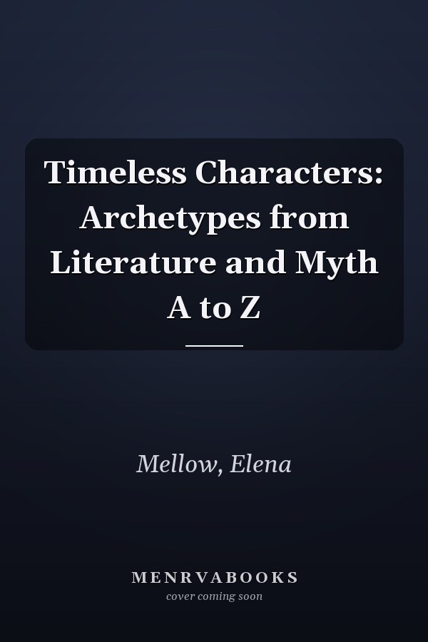 Timeless Characters: Archetypes from Literature and Myth A to Z