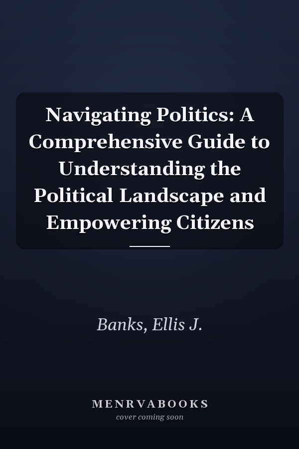 Navigating Politics: A Comprehensive Guide to Understanding the Political Landscape and Empowering Citizens