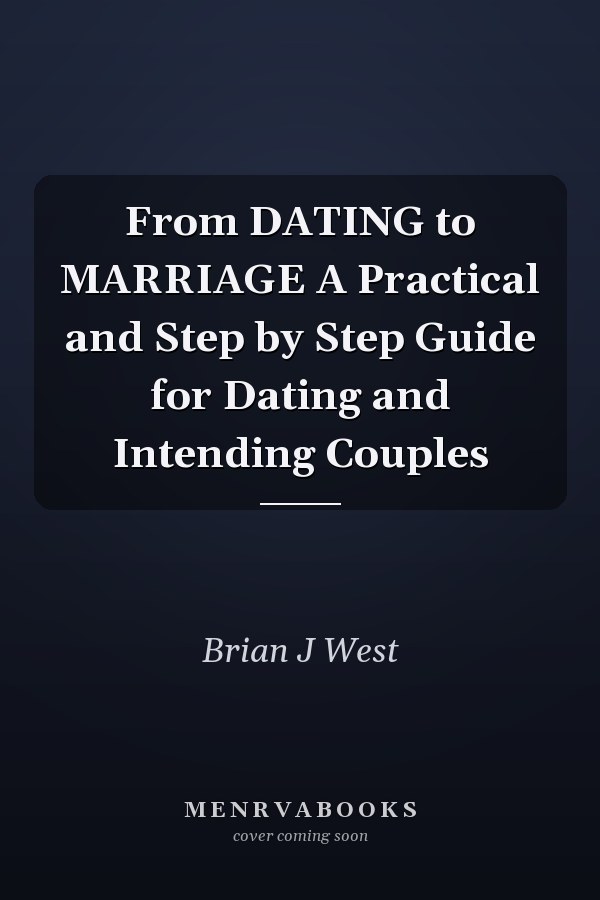 From DATING to MARRIAGE A Practical and Step by Step Guide for Dating and Intending Couples