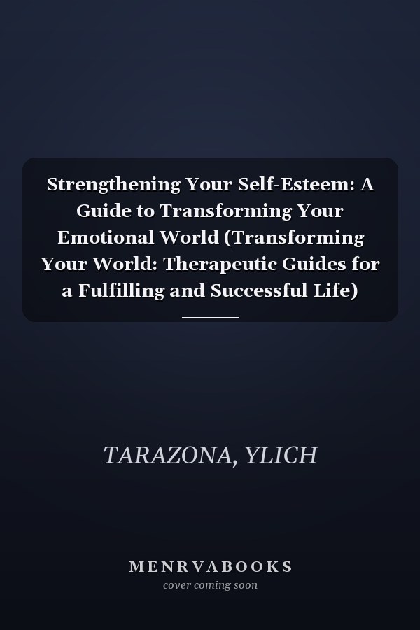 Strengthening Your Self-Esteem: A Guide to Transforming Your Emotional World (Transforming Your World: Therapeutic Guides for a Fulfilling and Successful Life)