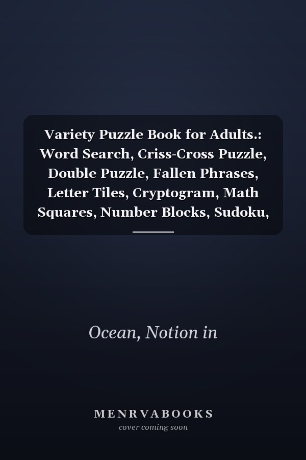Variety Puzzle Book for Adults.: Word Search, Criss-Cross Puzzle, Double Puzzle, Fallen Phrases, Letter Tiles, Cryptogram, Math Squares, Number Blocks, Sudoku, Kakuro, Maze, and Trivia. 8.5X11 inch
