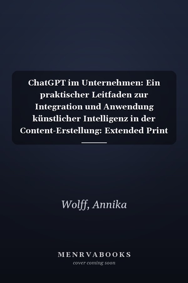 ChatGPT im Unternehmen: Ein praktischer Leitfaden zur Integration und Anwendung künstlicher Intelligenz in der Content-Erstellung: Extended Print Edition (German Edition)