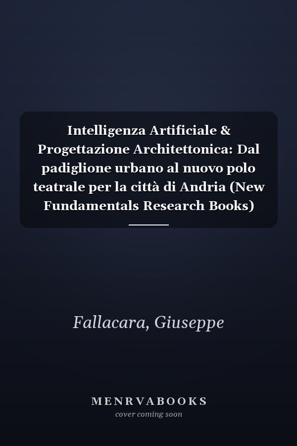 Intelligenza Artificiale & Progettazione Architettonica: Dal padiglione urbano al nuovo polo teatrale per la città di Andria (New Fundamentals Research Books) (Italian Edition)