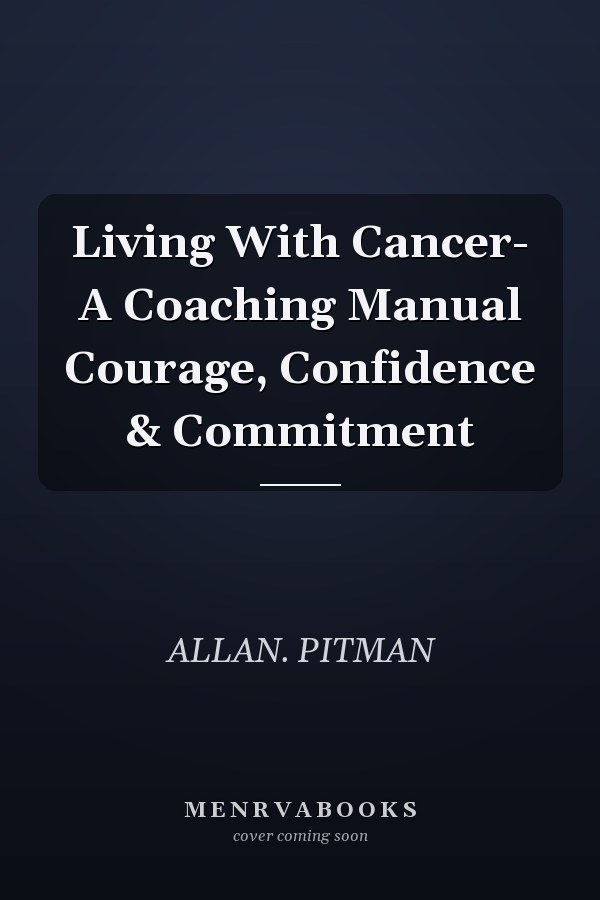 Living With Cancer- A Coaching Manual Courage, Confidence & Commitment