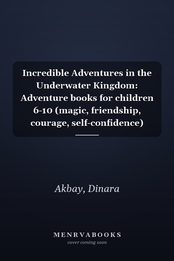 Incredible Adventures in the Underwater Kingdom: Adventure books for children 6-10 (magic, friendship, courage, self-confidence)