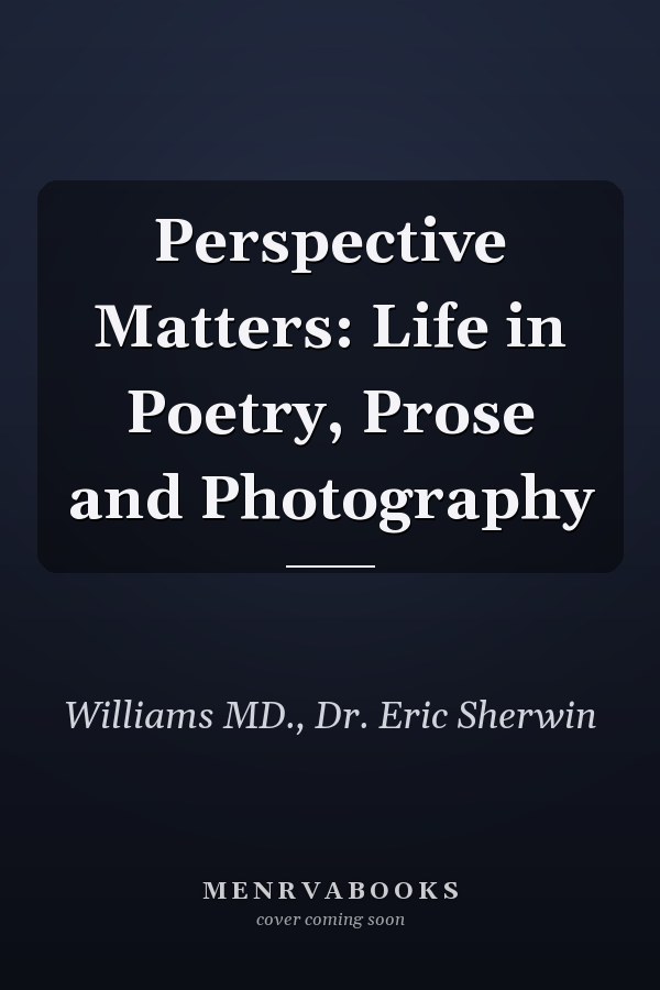 Perspective Matters: Life in Poetry, Prose and Photography