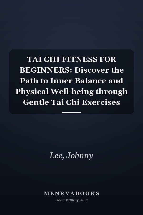 TAI CHI FITNESS FOR BEGINNERS: Discover the Path to Inner Balance and Physical Well-being through Gentle Tai Chi Exercises