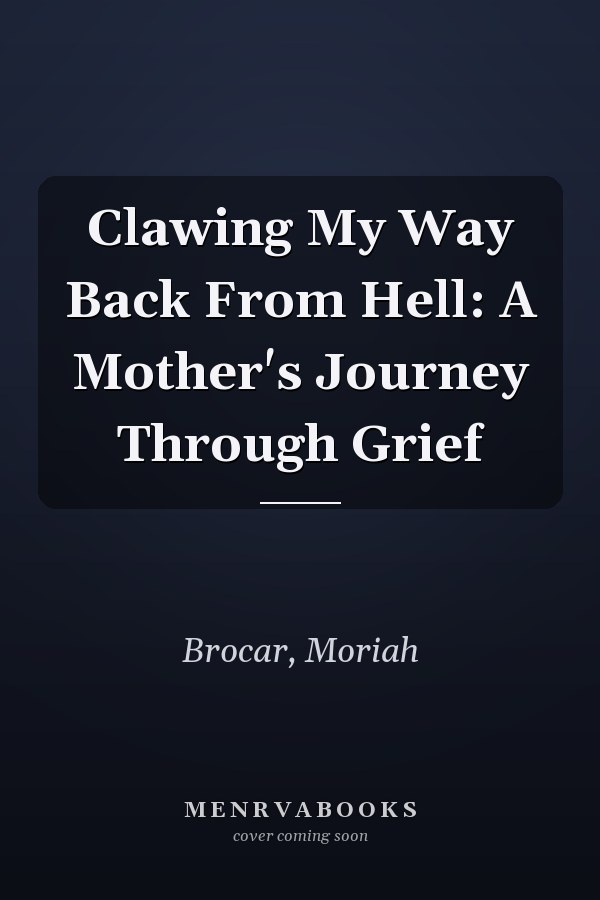 Clawing My Way Back From Hell: A Mother's Journey Through Grief