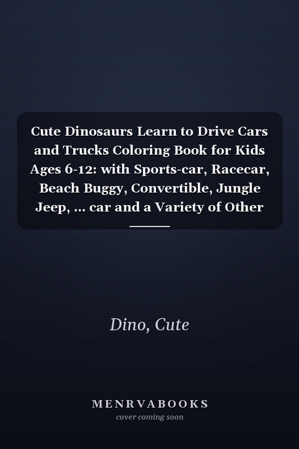 Cute Dinosaurs Learn to Drive Cars and Trucks Coloring Book for Kids Ages 6-12: with Sports-car, Racecar, Beach Buggy, Convertible, Jungle Jeep, ... car and a Variety of Other Fun Vehicles.