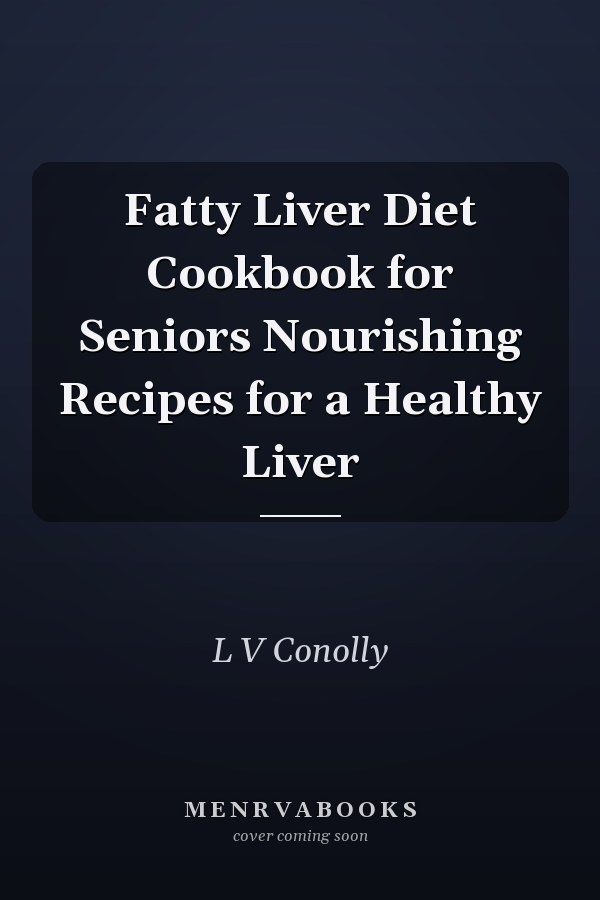 Fatty Liver Diet Cookbook for Seniors Nourishing Recipes for a Healthy Liver