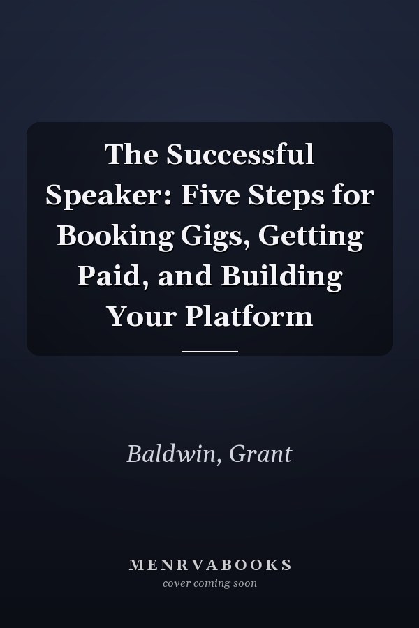 The Successful Speaker: Five Steps for Booking Gigs, Getting Paid, and Building Your Platform
