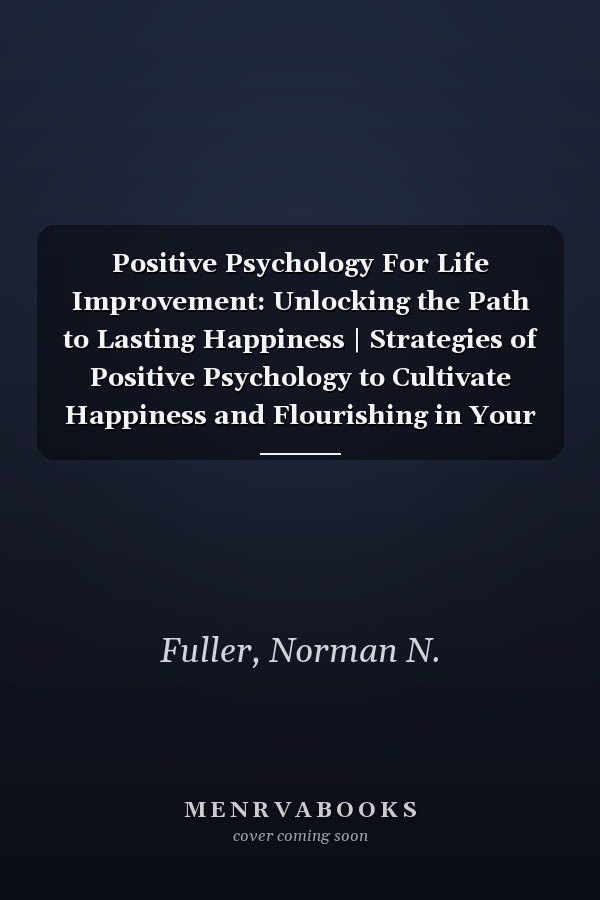 Positive Psychology For Life Improvement: Unlocking the Path to Lasting Happiness | Strategies of Positive Psychology to Cultivate Happiness and Flourishing in Your Life