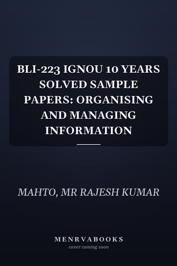 BLI-223 IGNOU 10 YEARS SOLVED SAMPLE PAPERS: ORGANISING AND MANAGING INFORMATION