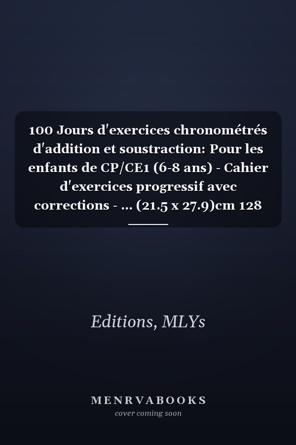 100 Jours d'exercices chronométrés d'addition et soustraction: Pour les enfants de CP/CE1 (6-8 ans) - Cahier d'exercices progressif avec corrections - ... (21.5 x 27.9)cm 128 Pages. (French Edition)