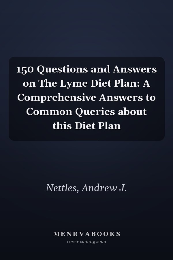 150 Questions and Answers on The Lyme Diet Plan: A Comprehensive Answers to Common Queries about this Diet Plan