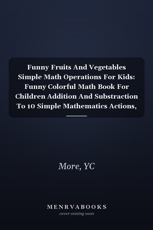 Funny Fruits And Vegetables Simple Math Operations For Kids: Funny Colorful Math Book For Children Addition And Substraction To 10 Simple Mathematics Actions, Book For 6-8 Years, 48 Pages