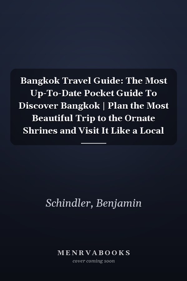 Bangkok Travel Guide: The Most Up-To-Date Pocket Guide To Discover Bangkok | Plan the Most Beautiful Trip to the Ornate Shrines and Visit It Like a Local