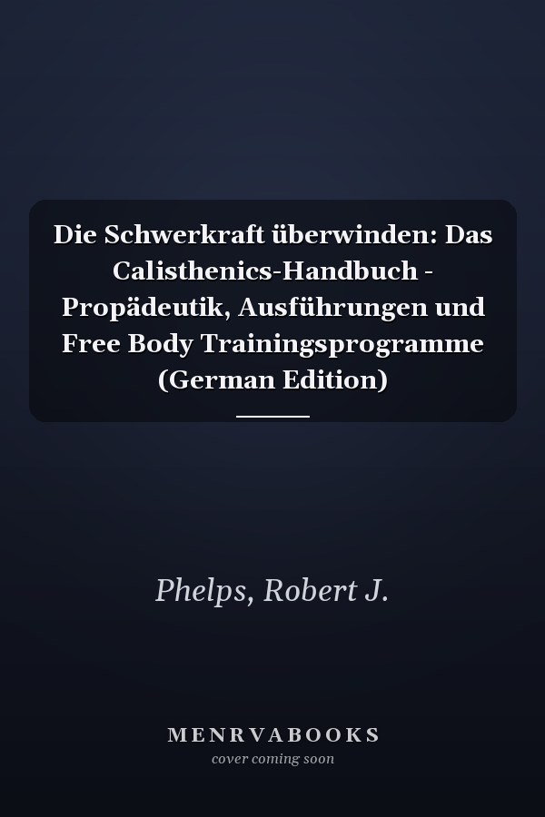 Die Schwerkraft überwinden: Das Calisthenics-Handbuch - Propädeutik, Ausführungen und Free Body Trainingsprogramme (German Edition)