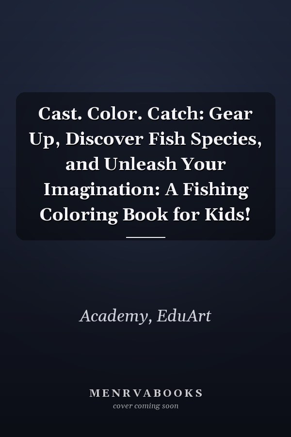 Cast. Color. Catch: Gear Up, Discover Fish Species, and Unleash Your Imagination: A Fishing Coloring Book for Kids!