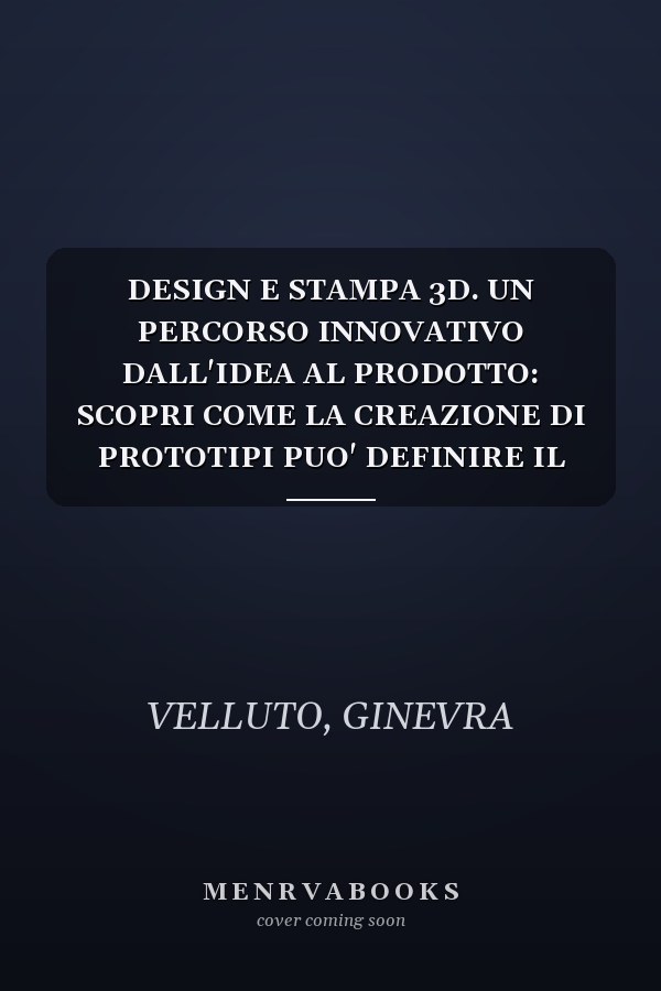 DESIGN E STAMPA 3D. UN PERCORSO INNOVATIVO DALL'IDEA AL PRODOTTO: SCOPRI COME LA CREAZIONE DI PROTOTIPI PUO' DEFINIRE IL TUO SUCCESSO (Italian Edition)