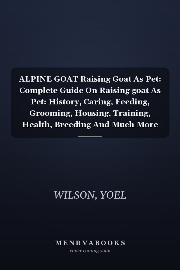 ALPINE GOAT Raising Goat As Pet: Complete Guide On Raising goat As Pet: History, Caring, Feeding, Grooming, Housing, Training, Health, Breeding And Much More