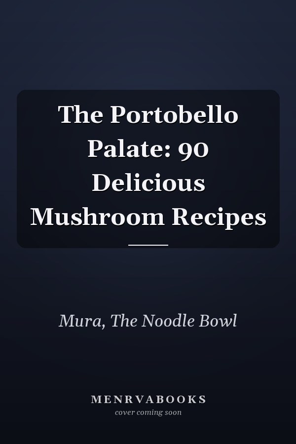 The Portobello Palate: 90 Delicious Mushroom Recipes