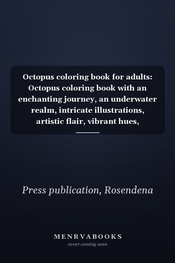 Octopus coloring book for adults: Octopus coloring book with an enchanting journey, an underwater realm, intricate illustrations, artistic flair, vibrant hues, relaxation, unwinding, and creativity
