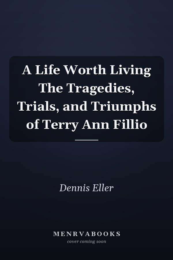 A Life Worth Living The Tragedies, Trials, and Triumphs of Terry Ann Fillio