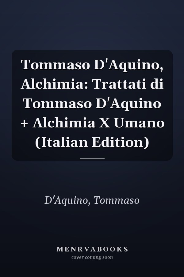 Tommaso D'Aquino, Alchimia: Trattati di Tommaso D'Aquino + Alchimia X Umano (Italian Edition)