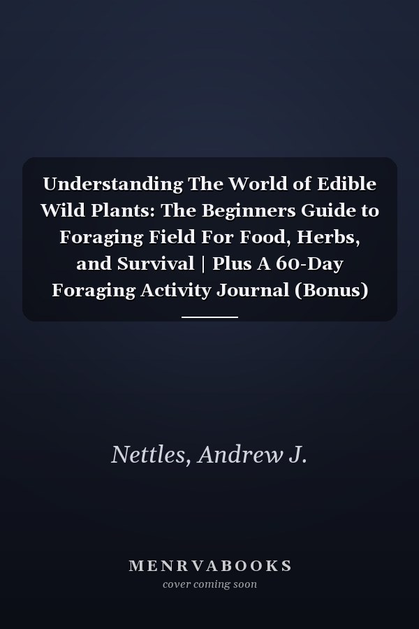 Understanding The World of Edible Wild Plants: The Beginners Guide to Foraging Field For Food, Herbs, and Survival | Plus A 60-Day Foraging Activity Journal (Bonus)