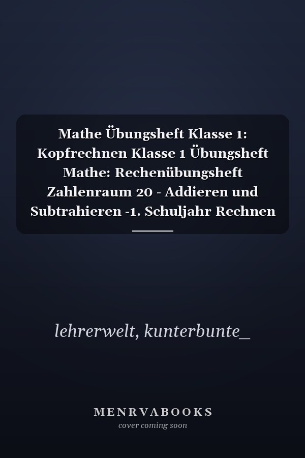 Mathe Übungsheft Klasse 1: Kopfrechnen Klasse 1 Übungsheft Mathe: Rechenübungsheft Zahlenraum 20 - Addieren und Subtrahieren -1. Schuljahr Rechnen üben (German Edition)