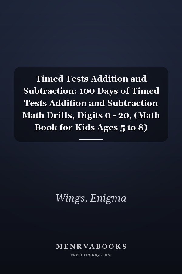 Timed Tests Addition and Subtraction: 100 Days of Timed Tests Addition and Subtraction Math Drills, Digits 0 - 20, (Math Book for Kids Ages 5 to 8)