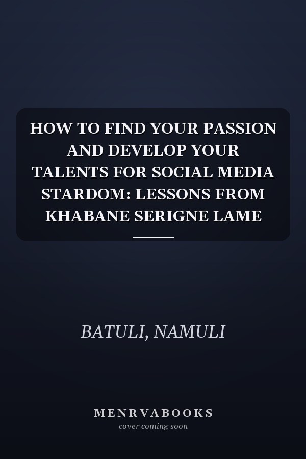 HOW TO FIND YOUR PASSION AND DEVELOP YOUR TALENTS FOR SOCIAL MEDIA STARDOM: LESSONS FROM KHABANE SERIGNE LAME