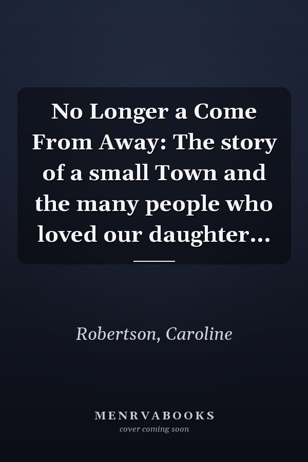 No Longer a Come From Away: The story of a small Town and the many people who loved our daughter...