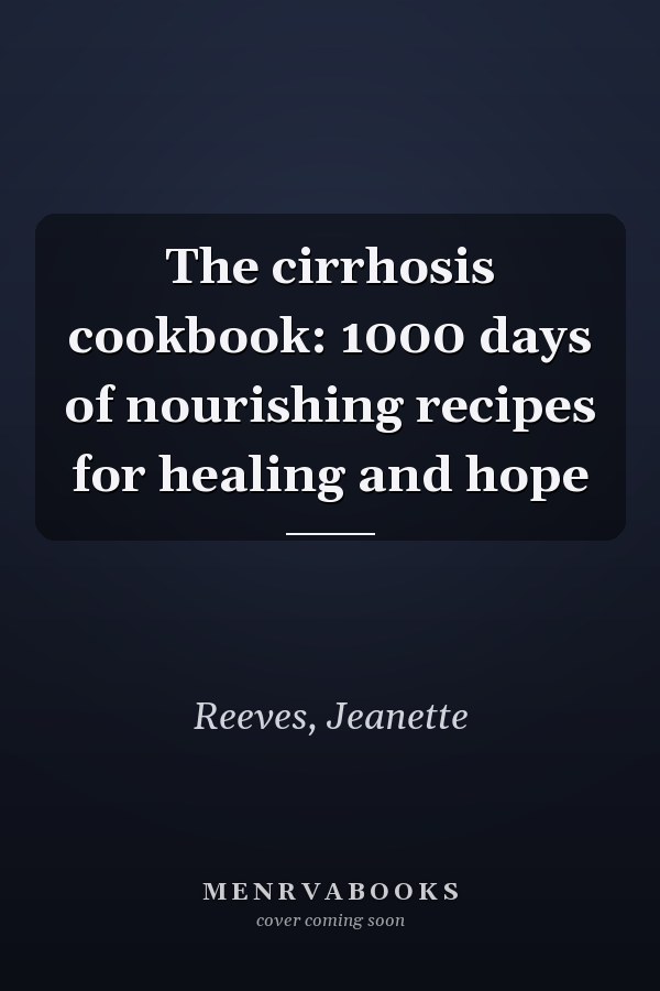 The cirrhosis cookbook: 1000 days of nourishing recipes for healing and hope