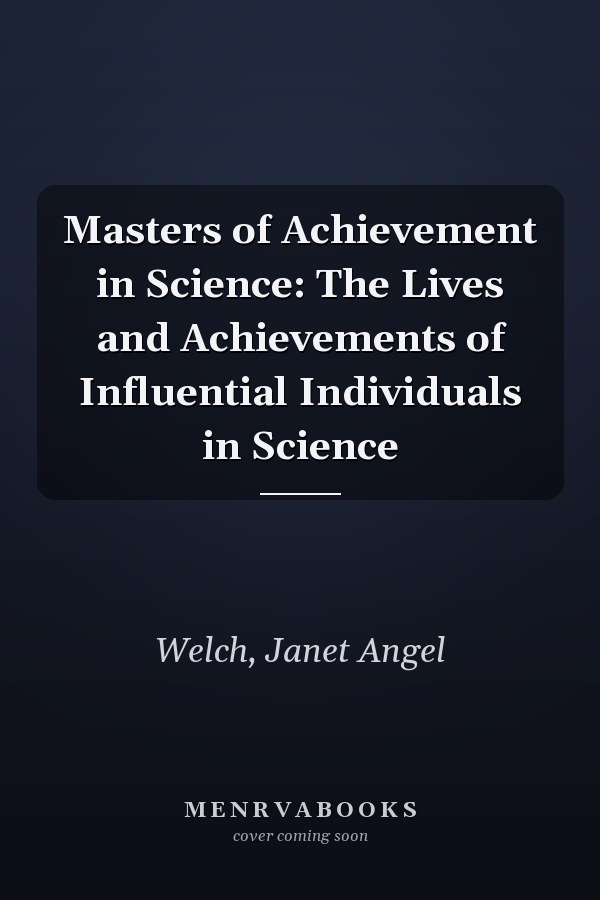 Masters of Achievement in Science: The Lives and Achievements of Influential Individuals in Science
