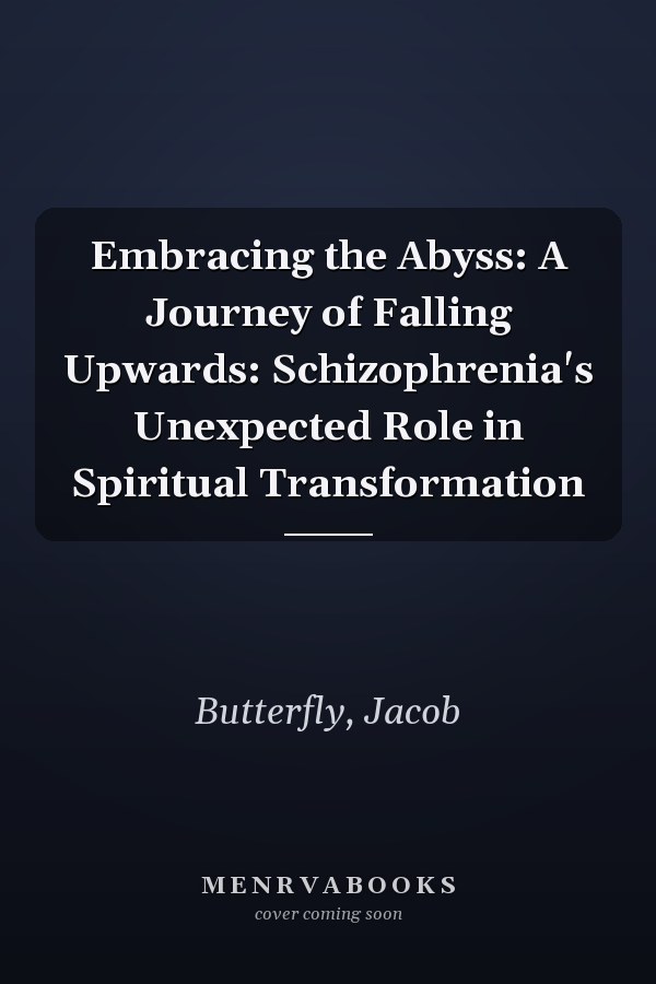 Embracing the Abyss: A Journey of Falling Upwards: Schizophrenia's Unexpected Role in Spiritual Transformation