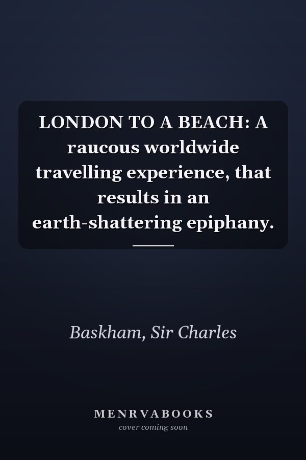 LONDON TO A BEACH: A raucous worldwide travelling experience, that results in an earth-shattering epiphany.
