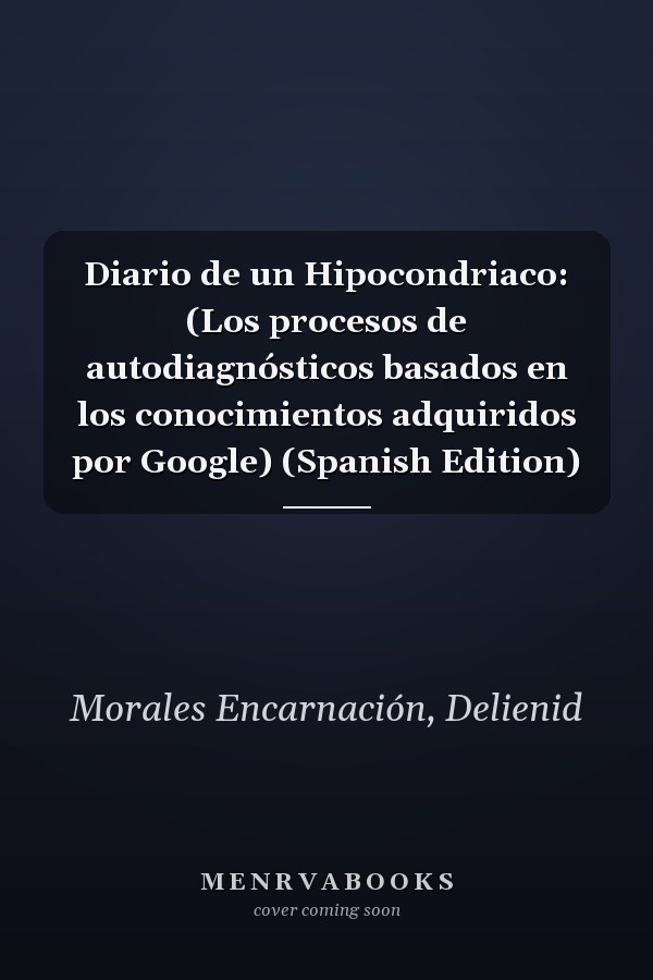 Diario de un Hipocondriaco: (Los procesos de autodiagnósticos basados en los conocimientos adquiridos por Google) (Spanish Edition)