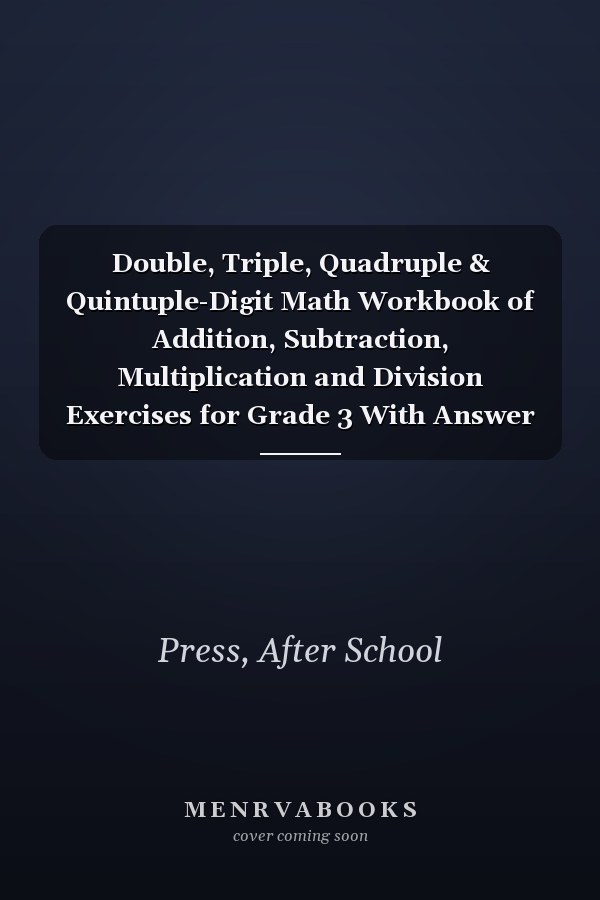 Double, Triple, Quadruple & Quintuple-Digit Math Workbook of Addition, Subtraction, Multiplication and Division Exercises for Grade 3 With Answer key: ... & Division