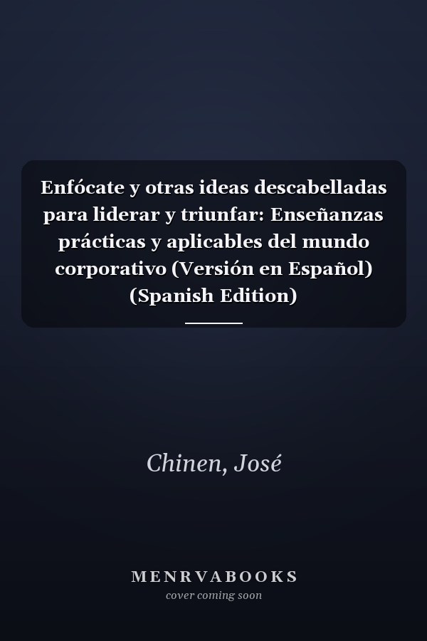 Enfócate y otras ideas descabelladas para liderar y triunfar: Enseñanzas prácticas y aplicables del mundo corporativo (Versión en Español) (Spanish Edition)
